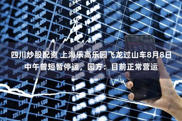 四川炒股配資 上海樂高樂園飛龍過山車8月8日中午曾短暫停運，園方：目前正常營運