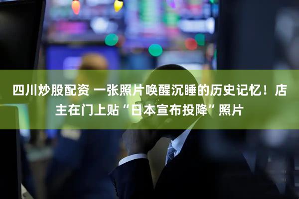 四川炒股配資 一張照片喚醒沉睡的歷史記憶！店主在門(mén)上貼“日本宣布投降”照片
