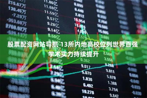 股票配資網(wǎng)站導(dǎo)航 13所內(nèi)地高校位列世界百?gòu)?qiáng) 學(xué)術(shù)實(shí)力持續(xù)提升