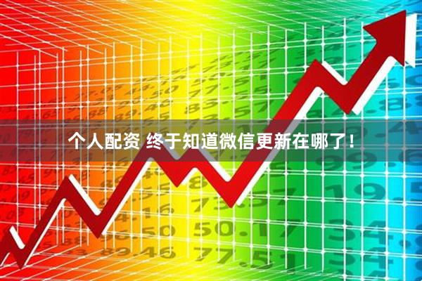 個(gè)人配資 終于知道微信更新在哪了！