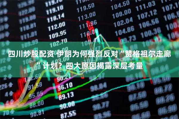 四川炒股配資 伊朗為何強(qiáng)烈反對(duì)“贊格祖爾走廊”計(jì)劃？四大原因揭露深層考量