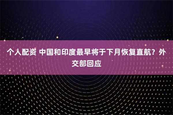 個(gè)人配資 中國(guó)和印度最早將于下月恢復(fù)直航？外交部回應(yīng)