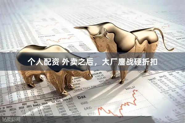 個(gè)人配資 外賣(mài)之后，大廠鏖戰(zhàn)硬折扣